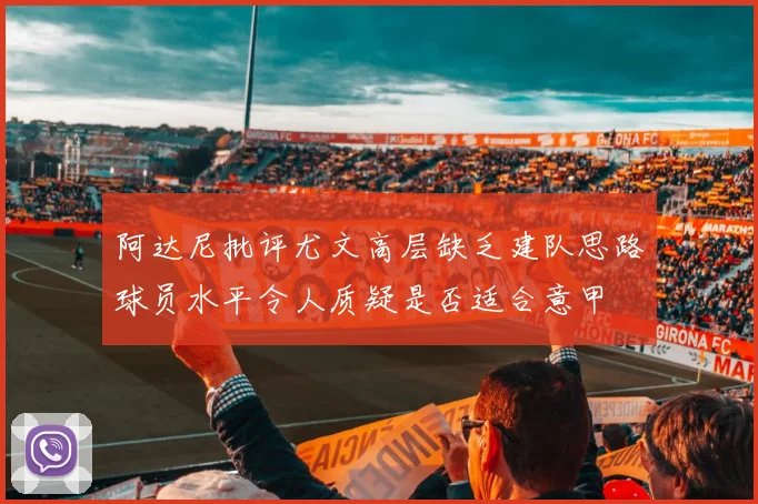 阿达尼批评尤文高层缺乏建队思路球员水平令人质疑是否适合意甲