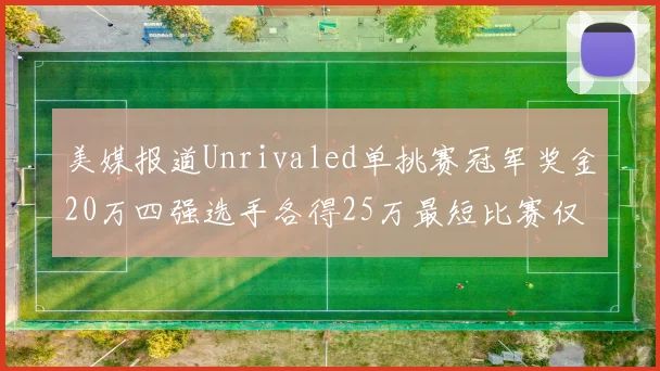 美媒报道Unrivaled单挑赛冠军奖金20万四强选手各得25万最短比赛仅15分钟结束