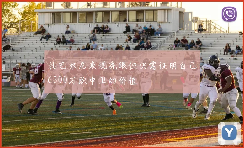扎巴尔尼表现亮眼但仍需证明自己6300万欧中卫的价值