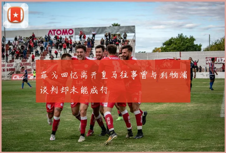 菲戈回忆离开皇马往事曾与利物浦谈判却未能成行
