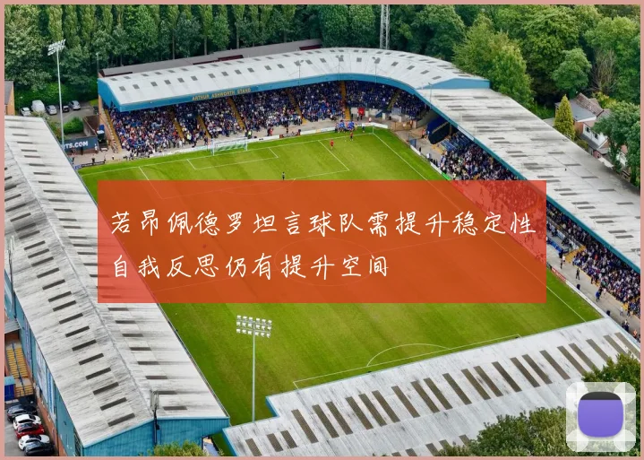 若昂佩德罗坦言球队需提升稳定性自我反思仍有提升空间