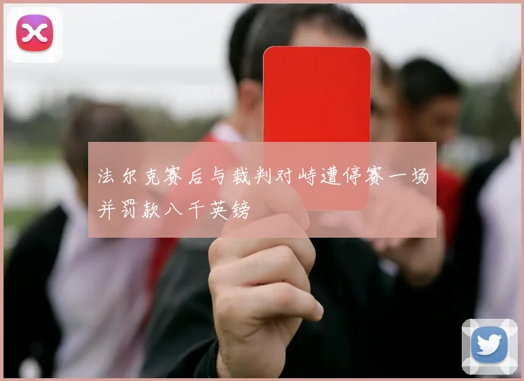 法尔克赛后与裁判对峙遭停赛一场并罚款八千英镑