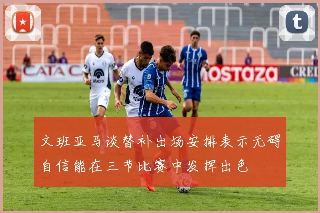 文班亚马谈替补出场安排表示无碍自信能在三节比赛中发挥出色